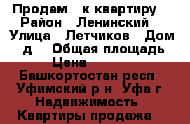 Продам 2-к квартиру  › Район ­ Ленинский  › Улица ­ Летчиков › Дом ­ 2д  › Общая площадь ­ 46 › Цена ­ 2 950 000 - Башкортостан респ., Уфимский р-н, Уфа г. Недвижимость » Квартиры продажа   